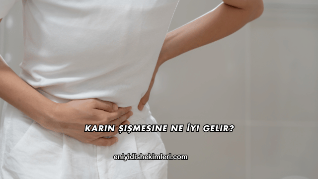 Karın Şişmesine Ne İyi Gelir?