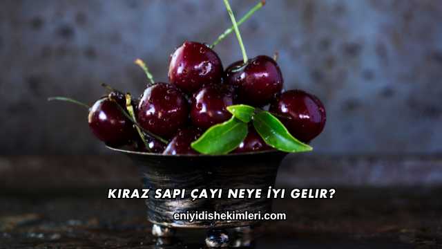 Kiraz Sapı Çayı Neye İyi Gelir?