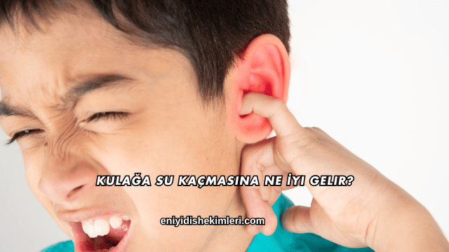 Kulağa Su Kaçmasına Ne İyi Gelir?