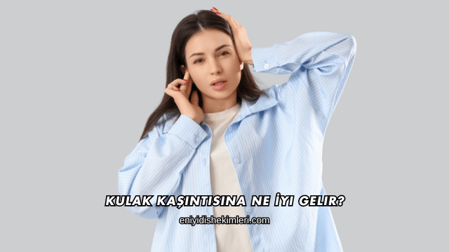 Kulak Kaşıntısına Ne İyi Gelir?