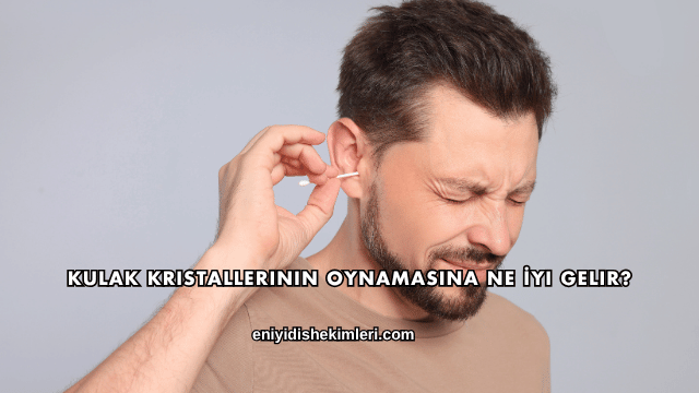 Kulak Kristallerinin Oynamasına Ne İyi Gelir?