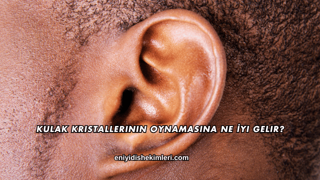 Kulak Kristallerinin Oynamasına Ne İyi Gelir?