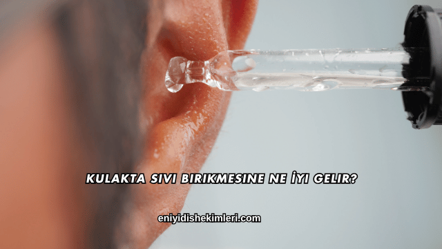 Kulakta Sıvı Birikmesine Ne İyi Gelir?