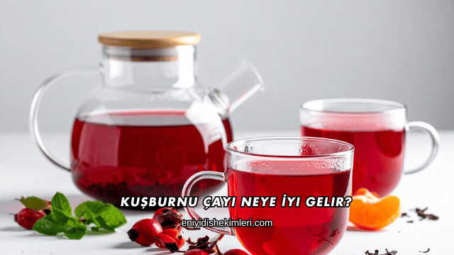 Kuşburnu Çayı Neye İyi Gelir?