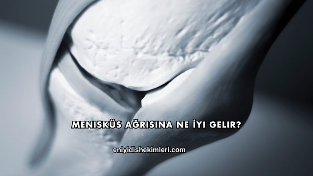 Menisküs Ağrısına Ne İyi Gelir?