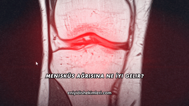 Menisküs Ağrısına Ne İyi Gelir?