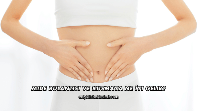 Mide Bulantısı ve Kusmaya Ne İyi Gelir?