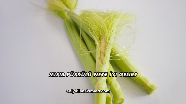 Mısır Püskülü Neye İyi Gelir?