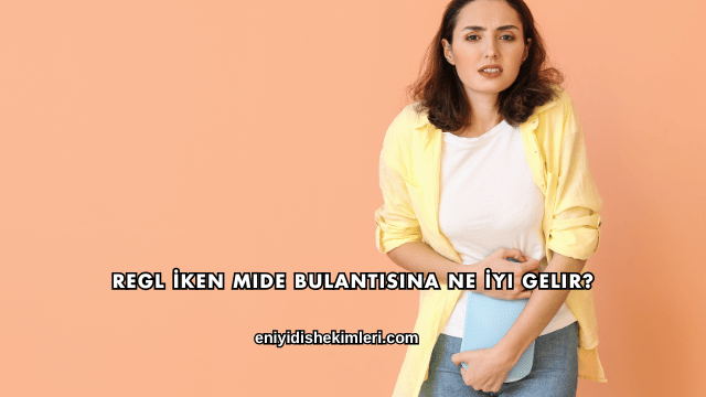 Regl İken Mide Bulantısına Ne İyi Gelir?