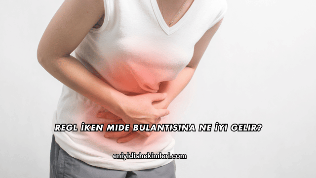 Regl İken Mide Bulantısına Ne İyi Gelir?