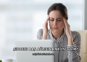 Şiddetli Baş Ağrısına Ne İyi Gelir?