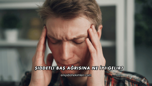 Şiddetli Baş Ağrısına Ne İyi Gelir?