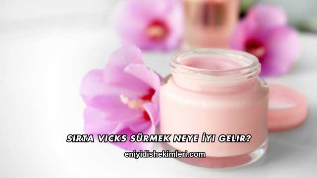 Sırta Vicks Sürmek Neye İyi Gelir?