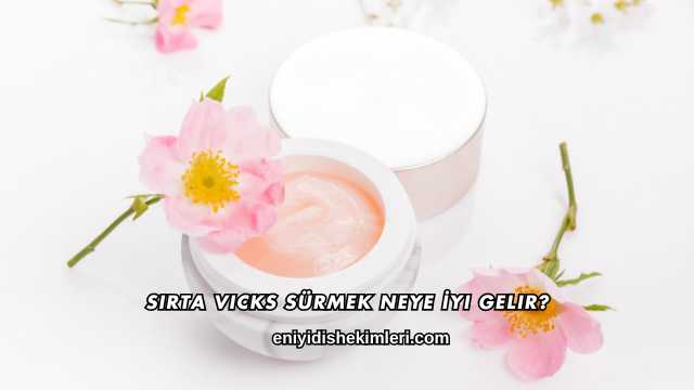 Sırta Vicks Sürmek Neye İyi Gelir?