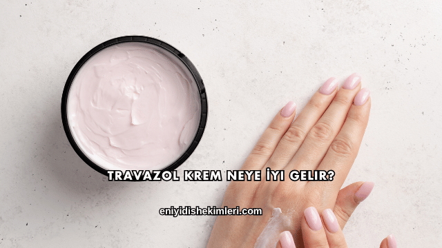 Travazol Krem Neye İyi Gelir?