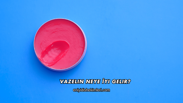 Vazelin Neye İyi Gelir?