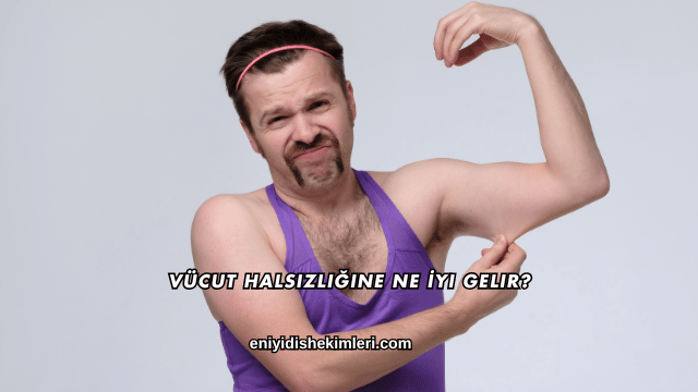 Vücut Halsizliğine Ne İyi Gelir?