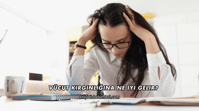 Vücut Kırgınlığına Ne İyi Gelir?
