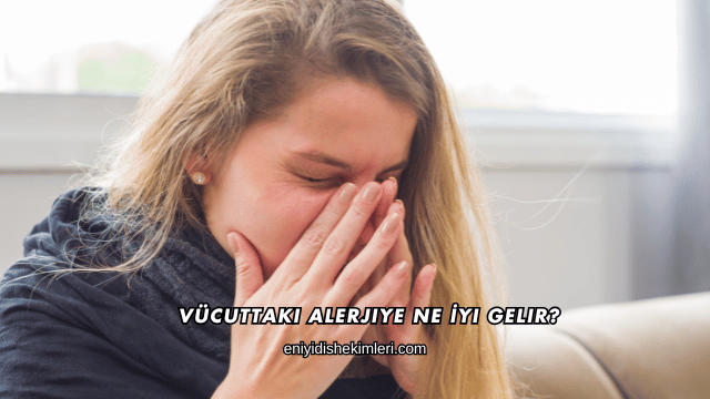 Vücuttaki Alerjiye Ne İyi Gelir?