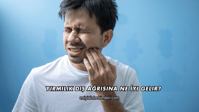 Yirmilik Diş Ağrısına Ne İyi Gelir?