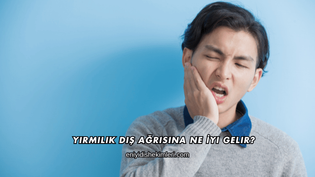 Yirmilik Diş Ağrısına Ne İyi Gelir?
