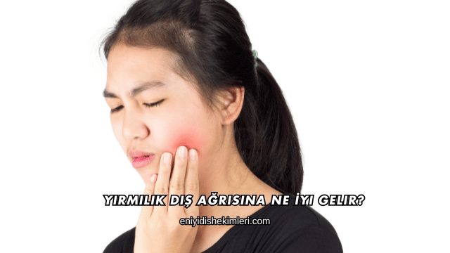 Yirmilik Diş Ağrısına Ne İyi Gelir?
