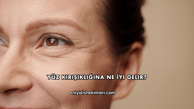 Yüz Kırışıklığına Ne İyi Gelir?