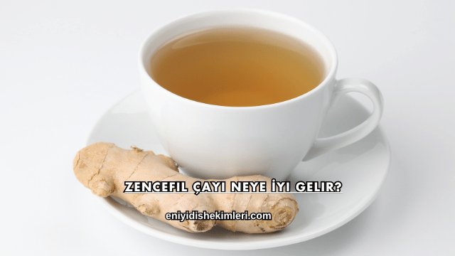 Zencefil Çayı Neye İyi Gelir?