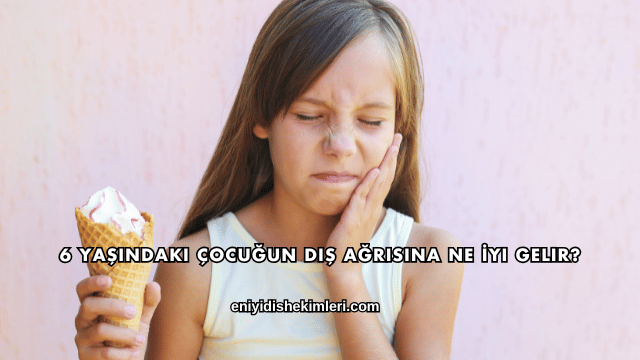 6 Yaşındaki Çocuğun Diş Ağrısına Ne İyi Gelir?