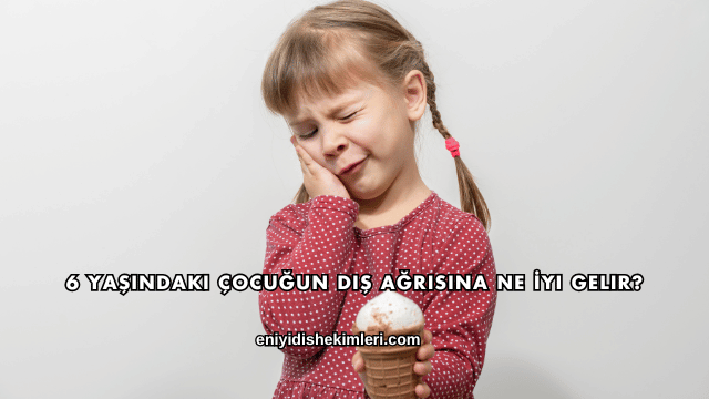6 Yaşındaki Çocuğun Diş Ağrısına Ne İyi Gelir?