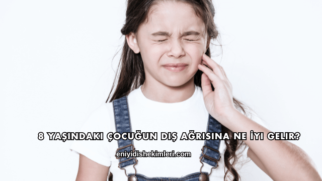8 Yaşındaki Çocuğun Diş Ağrısına Ne İyi Gelir?