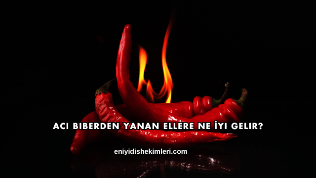 Acı Biberden Yanan Ellere Ne İyi Gelir?