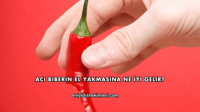 Acı Biberin El Yakmasına Ne İyi Gelir?
