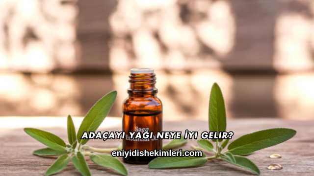 Adaçayı Yağı Neye İyi Gelir?