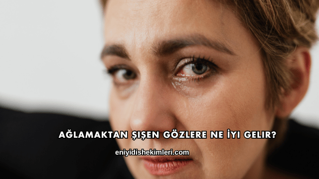 Ağlamaktan Şişen Gözlere Ne İyi Gelir?