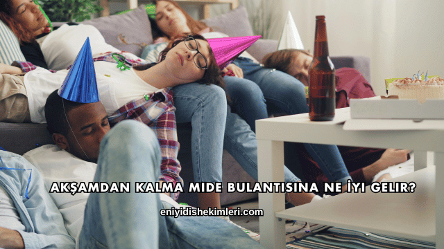 Akşamdan Kalma Mide Bulantısına Ne İyi Gelir?