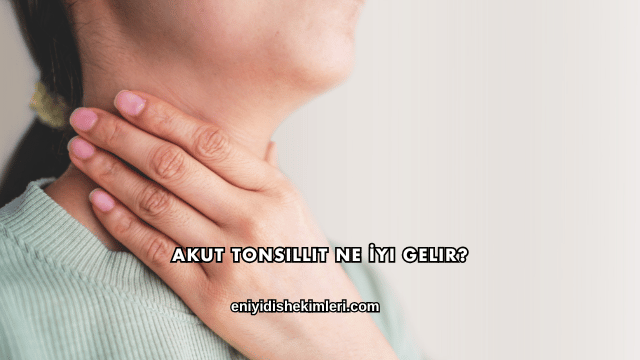 Akut Tonsillit Ne İyi Gelir?