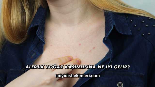 Alerjik Boğaz Kaşıntısına Ne İyi Gelir?