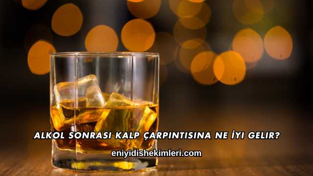 Alkol Sonrası Kalp Çarpıntısına Ne İyi Gelir?