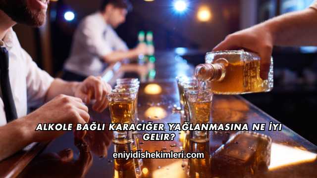Alkole Bağlı Karaciğer Yağlanmasına Ne İyi Gelir?