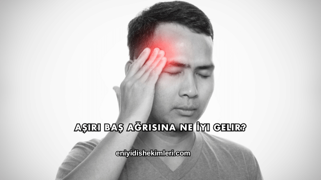 Aşırı Baş Ağrısına Ne İyi Gelir?