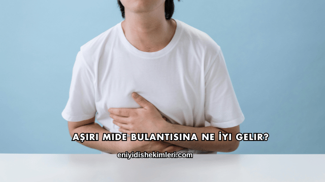 Aşırı Mide Bulantısına Ne İyi Gelir?
