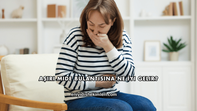 Aşırı Mide Bulantısına Ne İyi Gelir?