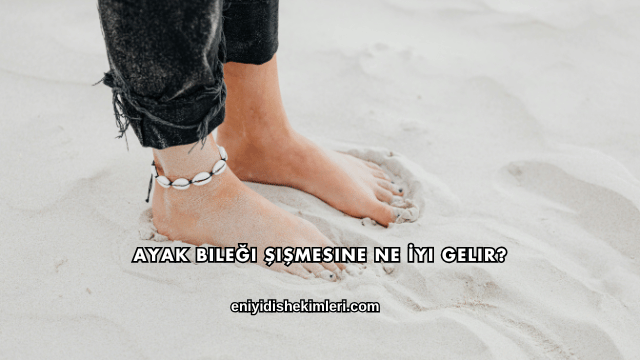 Ayak Bileği Şişmesine Ne İyi Gelir?