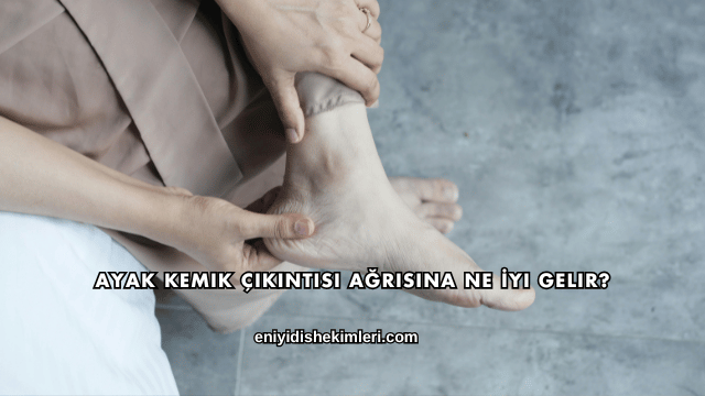 Ayak Kemik Çıkıntısı Ağrısına Ne İyi Gelir?