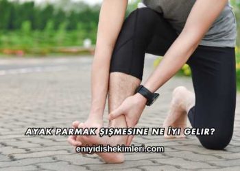 Ayak Parmak Şişmesine Ne İyi Gelir?