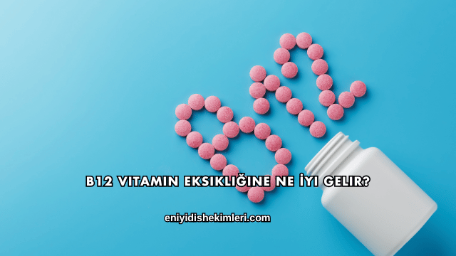 B12 Vitamin Eksikliğine Ne İyi Gelir?