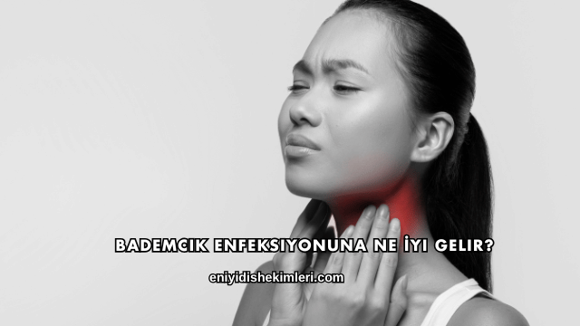 Bademcik Enfeksiyonuna Ne İyi Gelir?