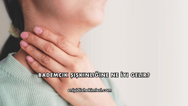 Bademcik Şişkinliğine Ne İyi Gelir?