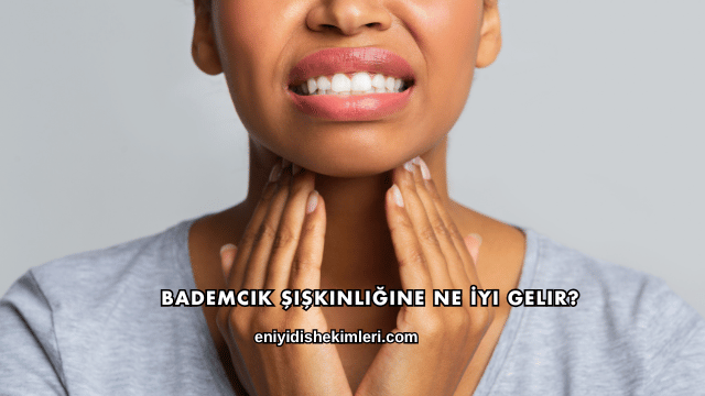 Bademcik Şişkinliğine Ne İyi Gelir?